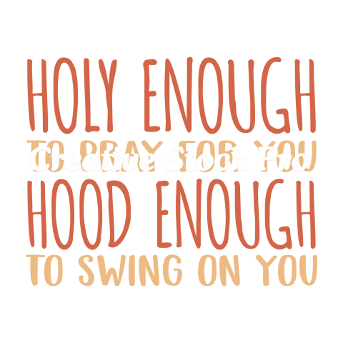 Holy Enough To Pray For You Hood Enough To Swing On You (2)