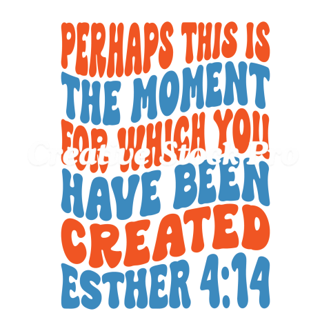 Perhaps This Is The Moment For Which You Have Been Created Esther 414