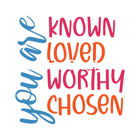 You Are Know Loved Worthy Chosen